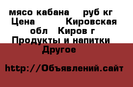 мясо кабана 300руб/кг › Цена ­ 300 - Кировская обл., Киров г. Продукты и напитки » Другое   